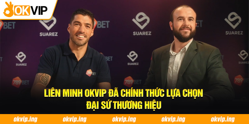 Liên Minh OKVIP đã chính thức lựa chọn đại sứ thương hiệu
