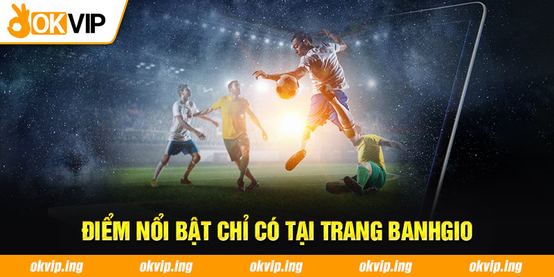 Điểm nổi bật chỉ có tại trang Banhgio