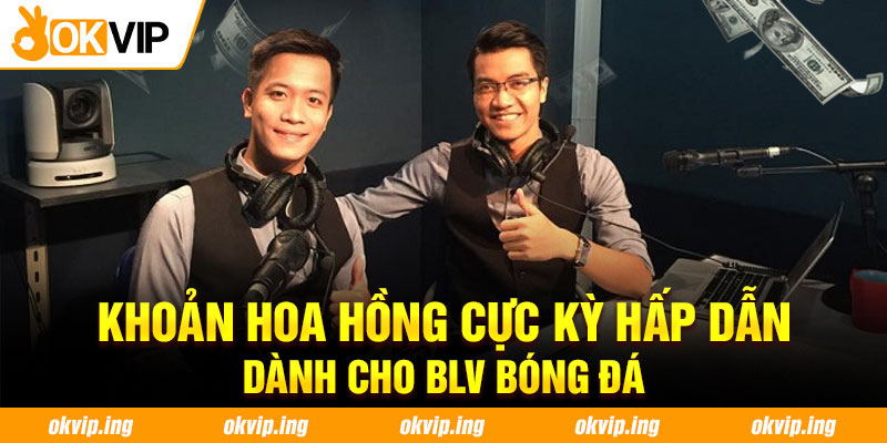 Khoản hoa hồng cực kỳ hấp dẫn dành cho BLV bóng đá