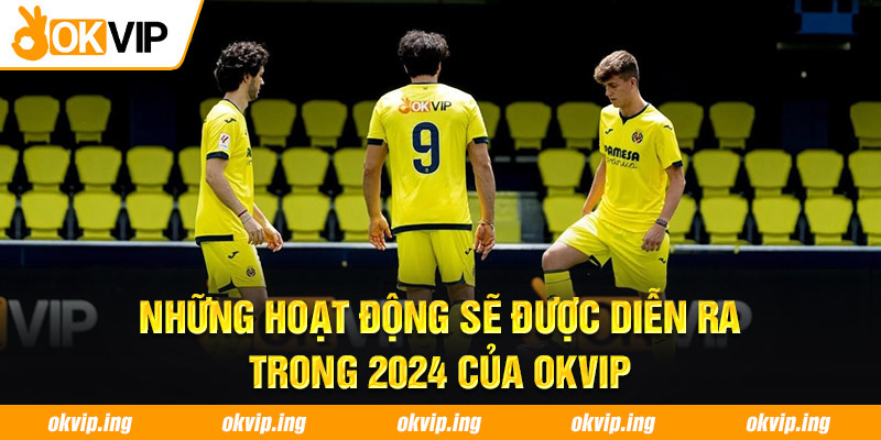 Những hoạt động sẽ được diễn ra trong 2024 của OKVIP