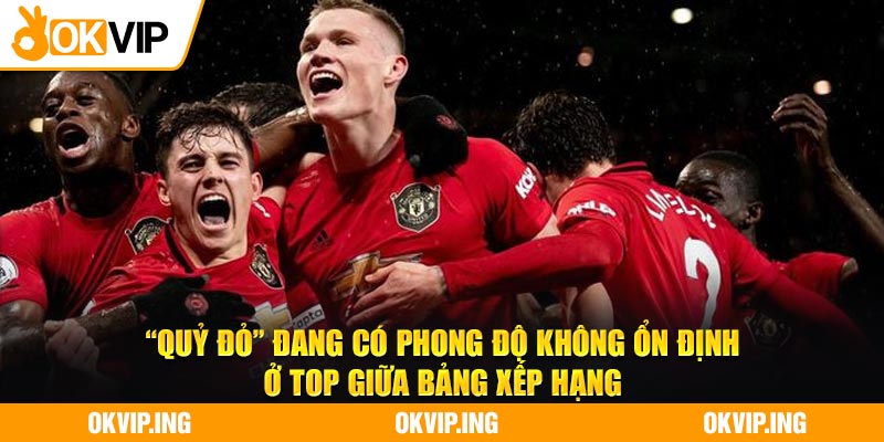 “Quỷ đỏ” đang có phong độ không ổn định ở top giữa bảng xếp hạng