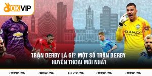Trận Derby là gì? Một số trận Derby huyền thoại mới nhất