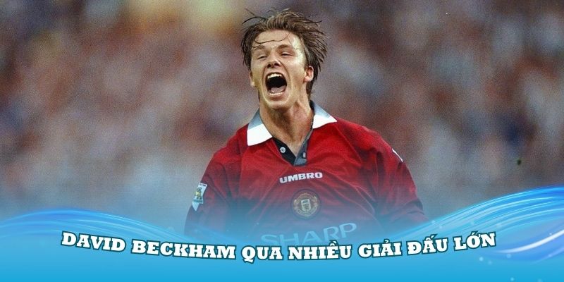 Tiểu sử David Beckham qua nhiều giải đấu lớn